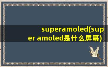 superamoled(super amoled是什么屏幕)